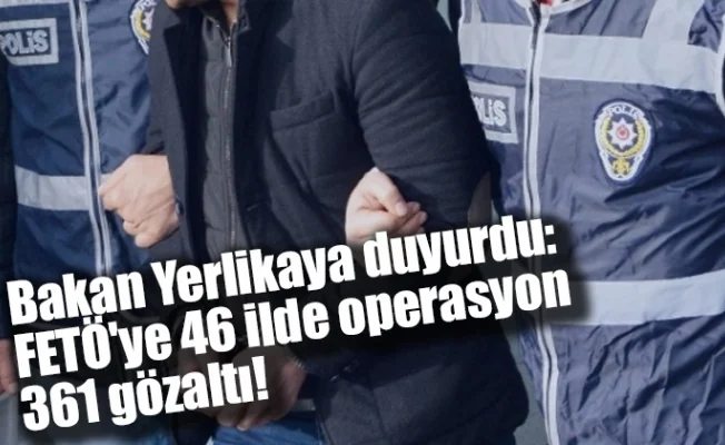 Bakan Yerlikaya duyurdu: FETÖ'ye 46 ilde operasyon, 361 gözaltı!