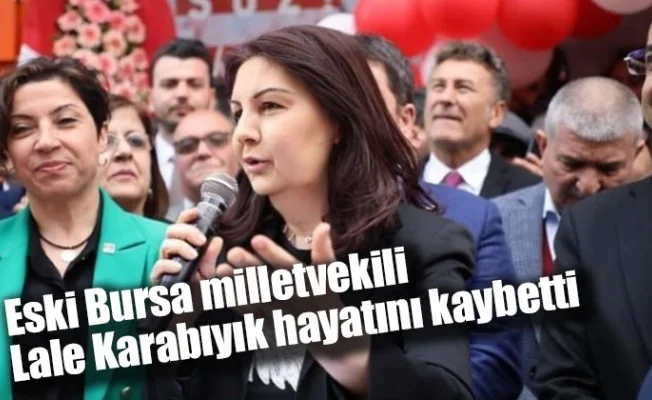 Eski Bursa milletvekili Lale Karabıyık hayatını kaybetti