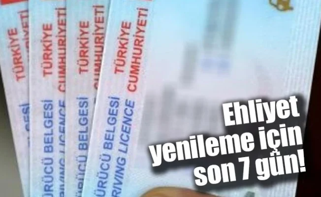 Ehliyet yenileme için son 7 gün!