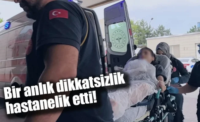 Bir anlık dikkatsizlik hastanelik etti!