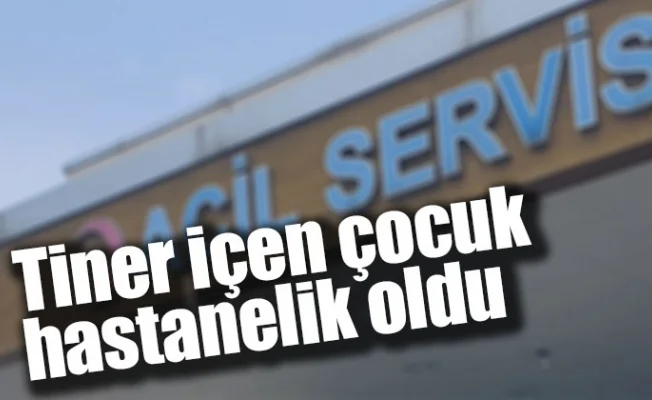 Tiner içen çocuk hastanelik oldu