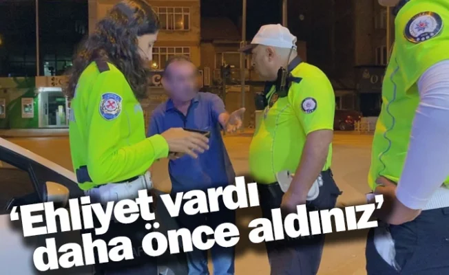 'Ehliyet vardı daha önce aldınız'