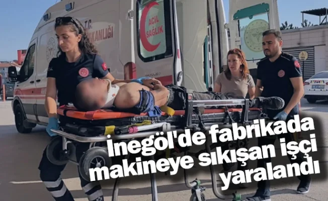 İnegöl'de fabrikada makineye sıkışan işçi yaralandı