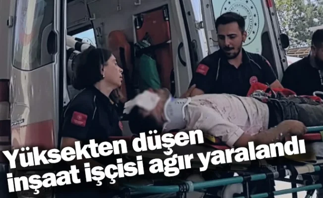 Yüksekten düşen inşaat işçisi ağır yaralandı