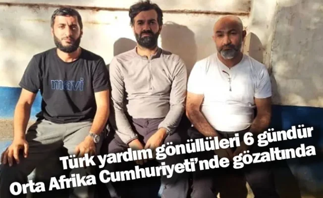 Türk yardım gönüllüleri 6 gündür Orta Afrika Cumhuriyeti’nde gözaltında