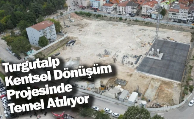 Turgutalp Kentsel Dönüşüm Projesinde Temel Atılıyor