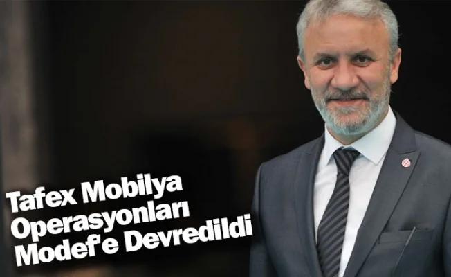 Tafex Mobilya Operasyonları Modef'e Devredildi