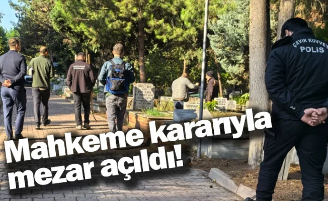 Mahkeme kararıyla mezar açıldı!