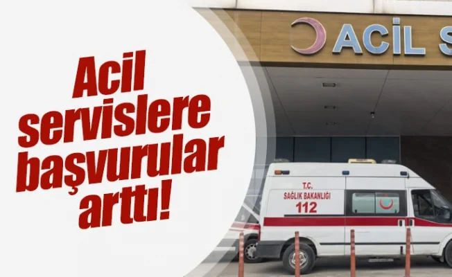 Acil servislere başvurular arttı!