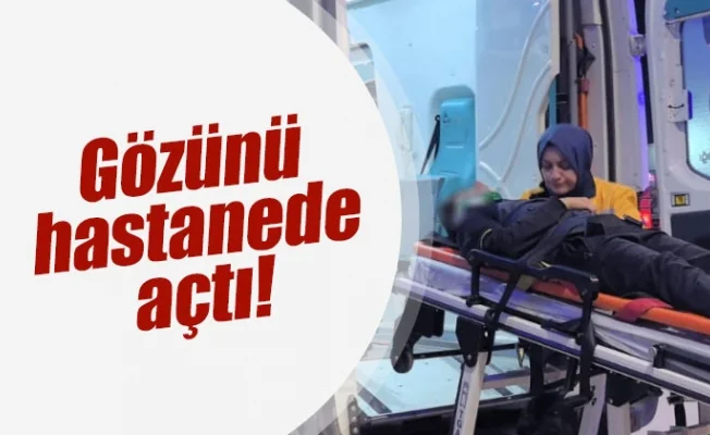Gözünü hastanede açtı!