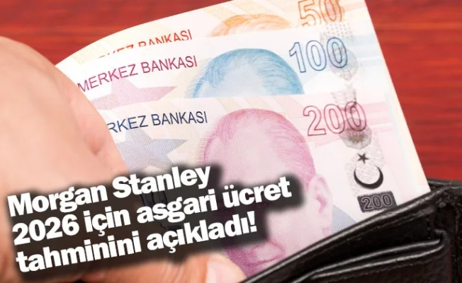Morgan Stanley, 2026 için asgari ücret tahminini açıkladı!