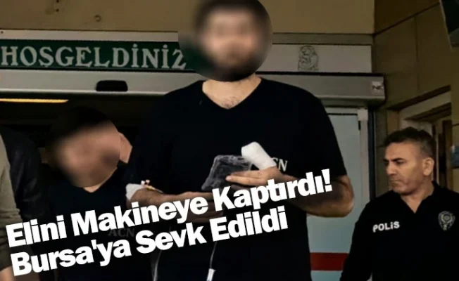 Elini Makineye Kaptırdı! Bursa'ya Sevk Edildi