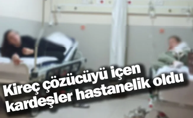 Kireç çözücüyü içen kardeşler hastanelik oldu