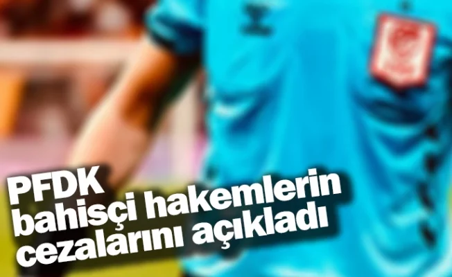 PFDK, bahisçi hakemlerin cezalarını açıkladı