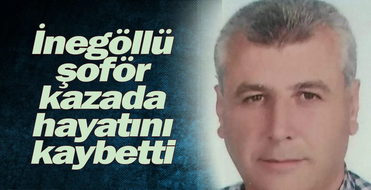 İnegöllü şoför  kazada hayatını kaybetti