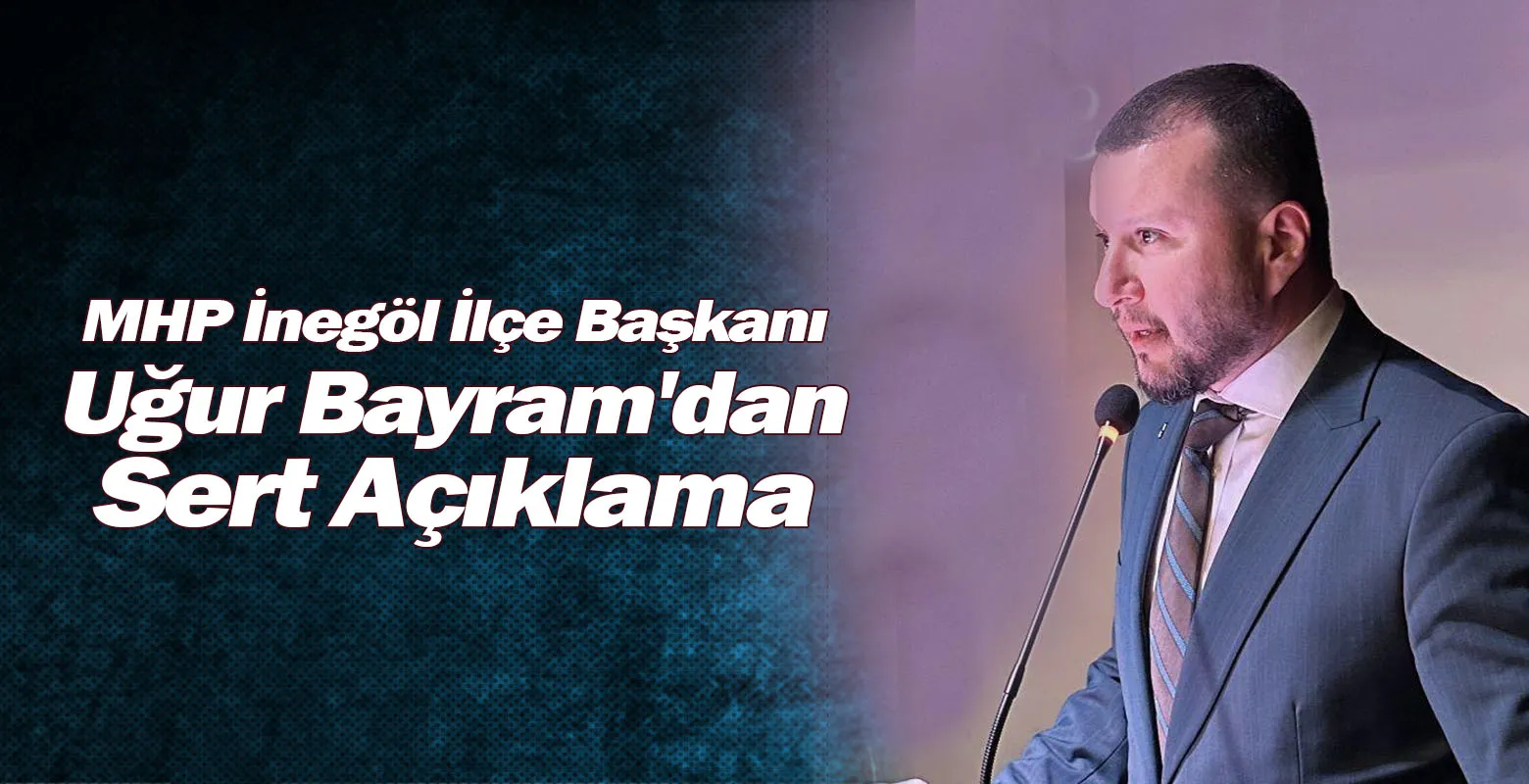 MHP İnegöl İlçe Başkanı Uğur Bayram'dan Sert Açıklama