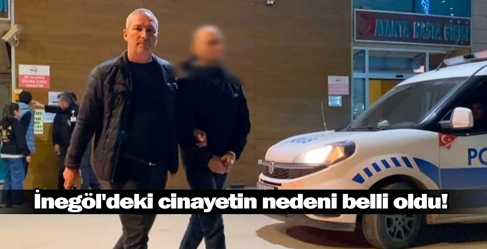 İnegöl'deki cinayetin nedeni belli oldu!