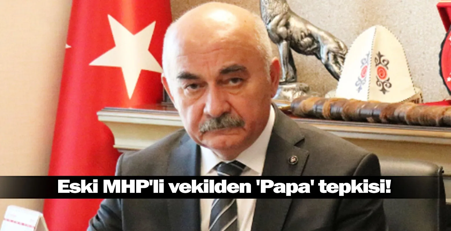 Eski MHP'li vekilden 'Papa' tepkisi!