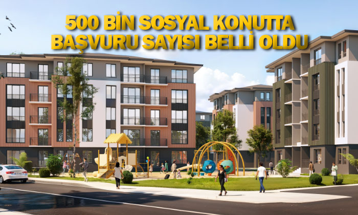 500 bin sosyal konutta başvuru sayısı belli oldu