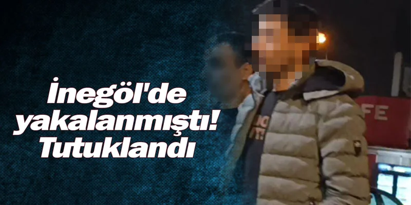 İnegöl'de yakalanmıştı! Tutuklandı