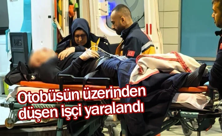 Otobüsün üzerinden düşen işçi yaralandı