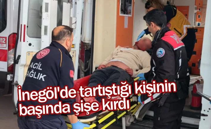 İnegöl'de tartıştığı kişinin başında şişe kırdı