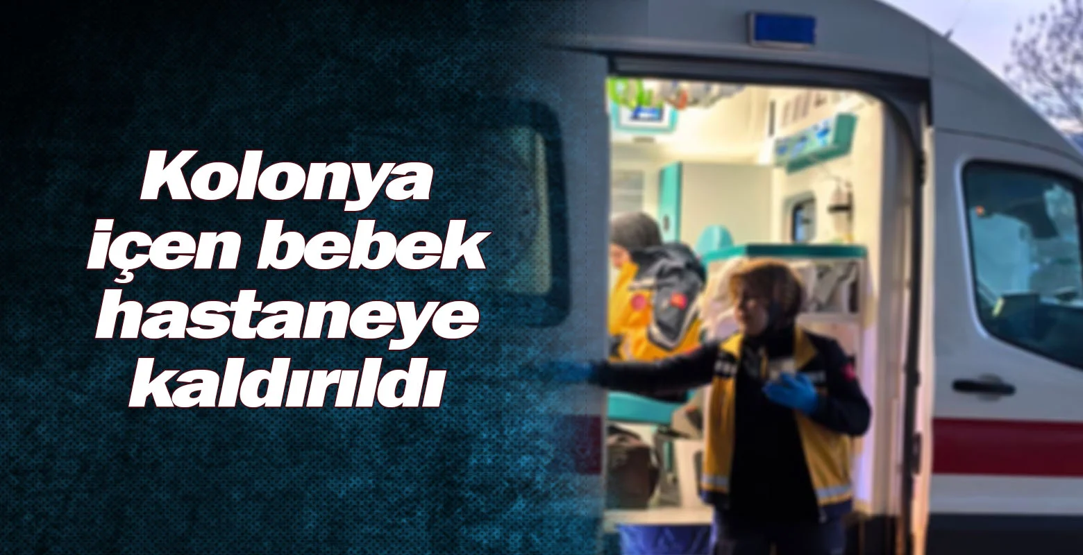 Kolonya içen bebek hastaneye kaldırıldı