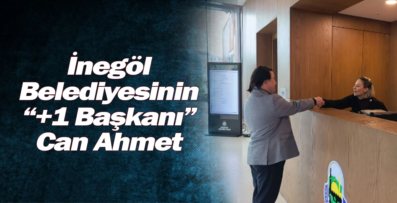 İnegöl Belediyesinin “+1 Başkanı” Can Ahmet