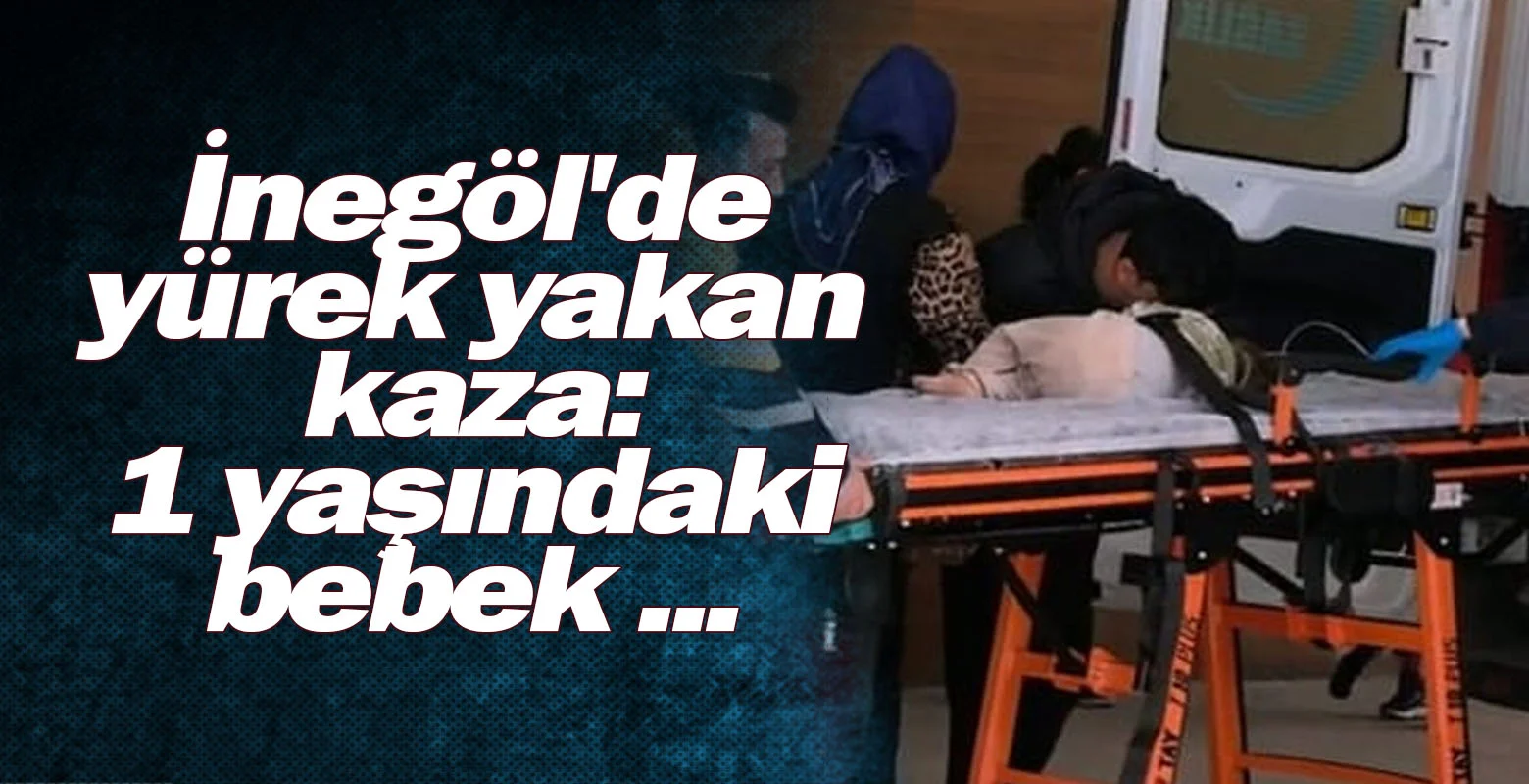 İnegöl'de yürek yakan kaza: 1 yaşındaki bebek ...