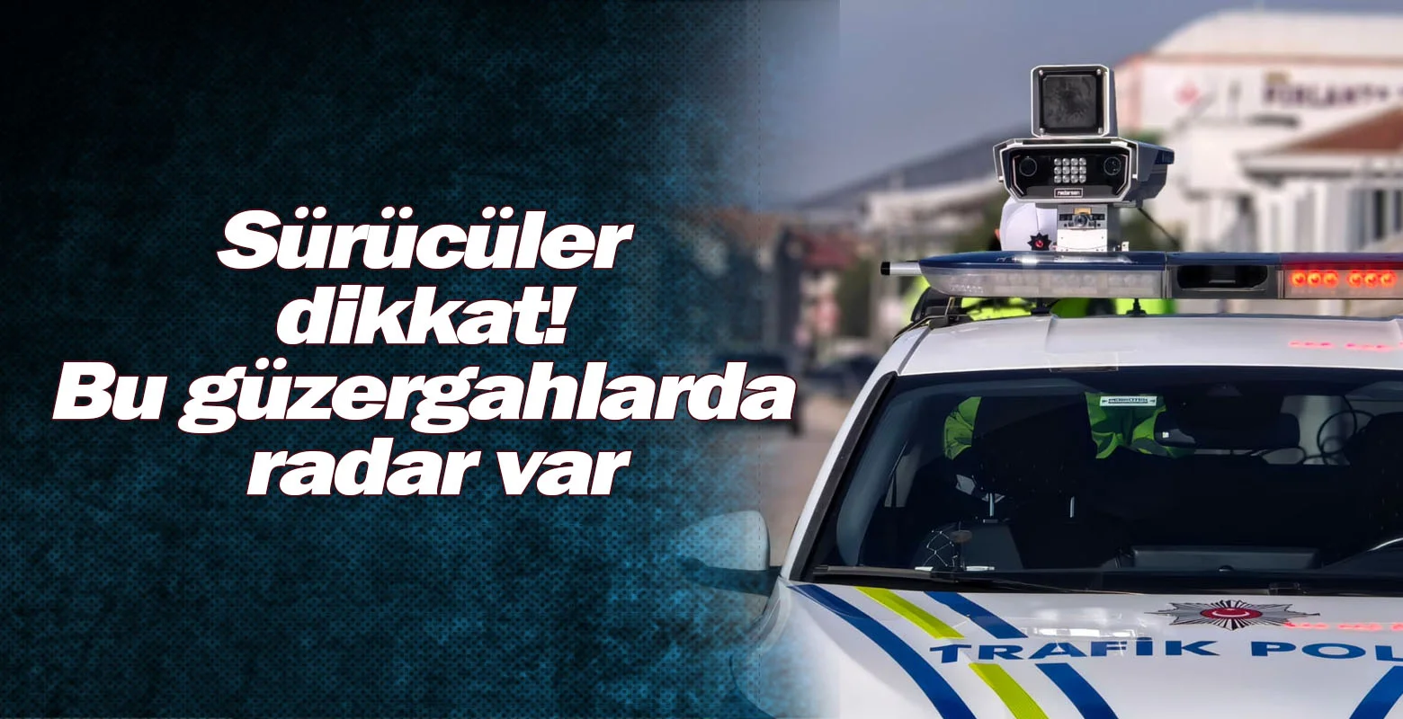 Sürücüler dikkat! Bu güzergâhlarda radar var