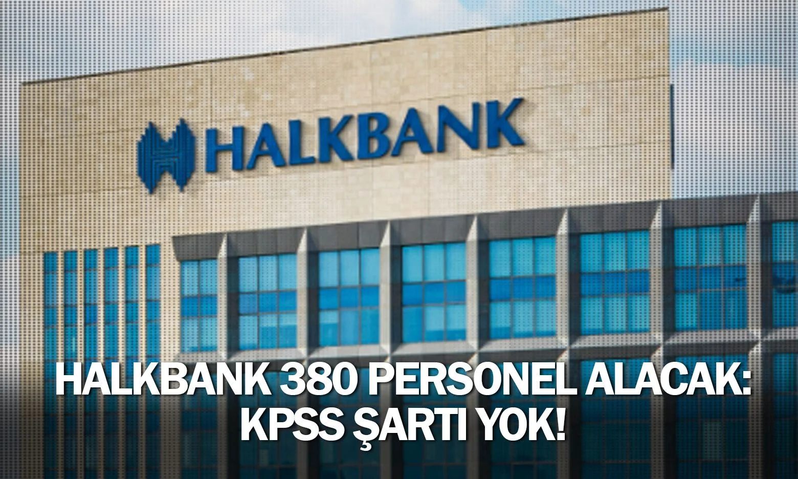 Halkbank 380 personel alacak: KPSS şartı yok!