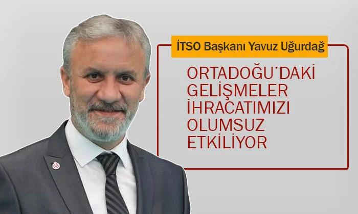Uğurdağ: Ortadoğu'daki Gelişmeler İhracatımızı Olumsuz Etkiliyor