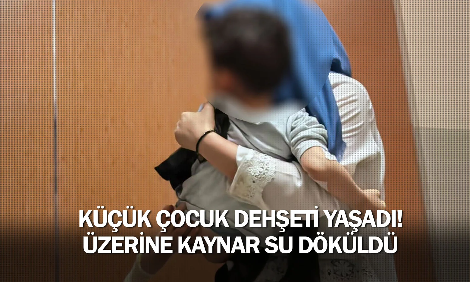 Küçük çocuk dehşeti yaşadı! Üzerine kaynar su döküldü ...