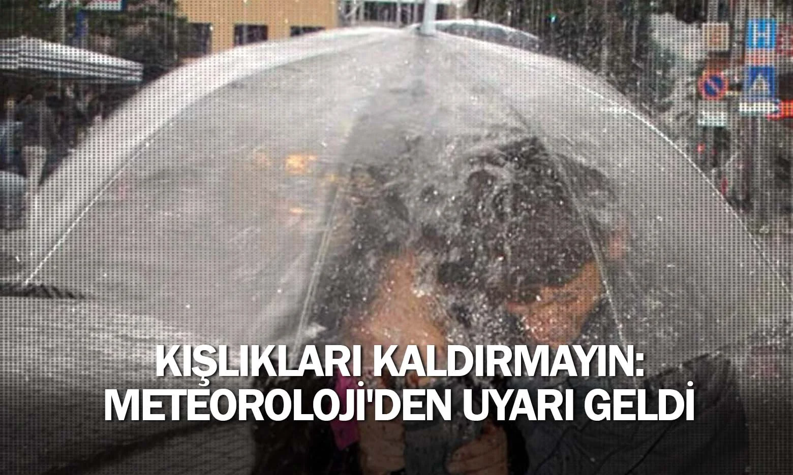 Kışlıkları kaldırmayın: Meteoroloji'den uyarı geldi