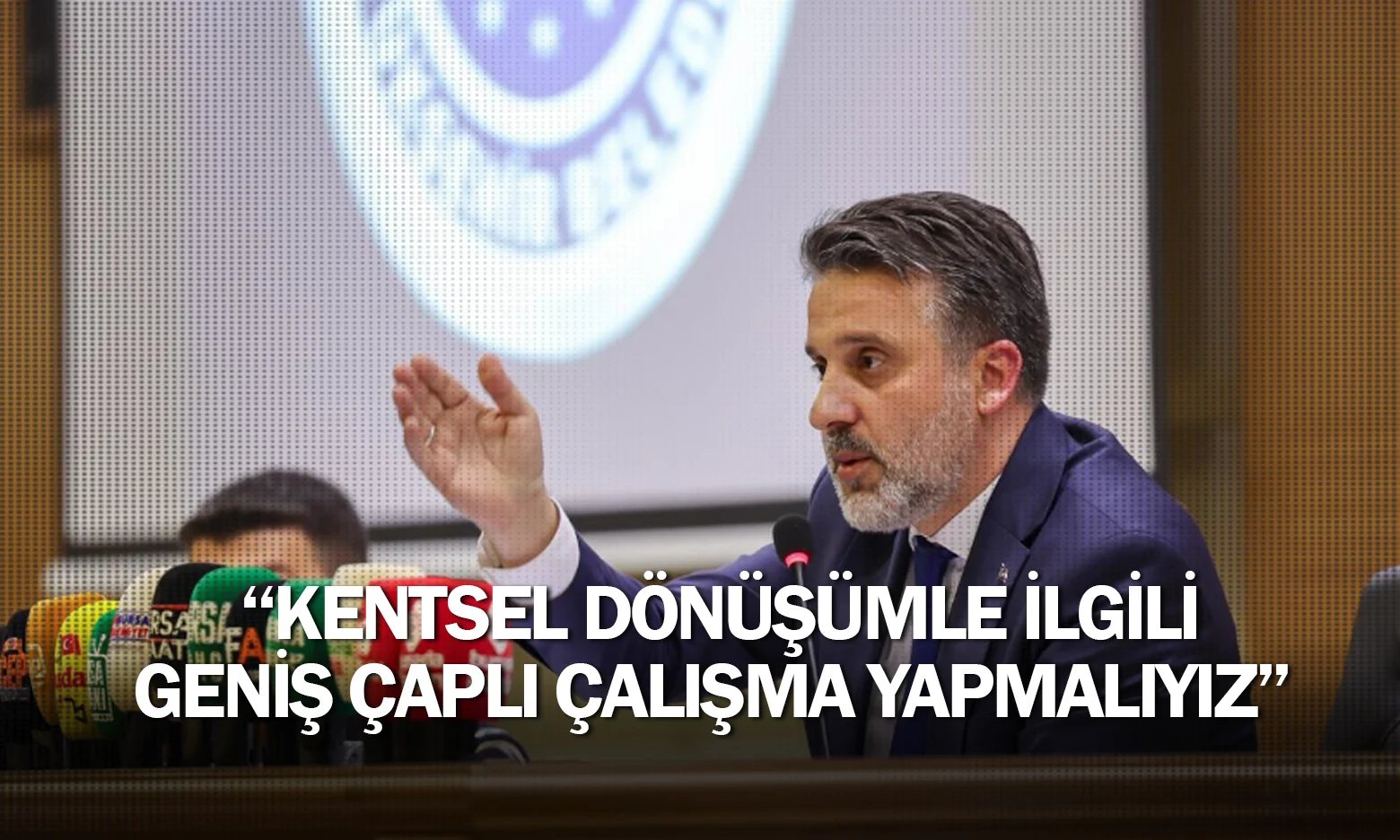 Kentsel dönüşümle ilgili geniş çaplı çalışma yapmalıyız