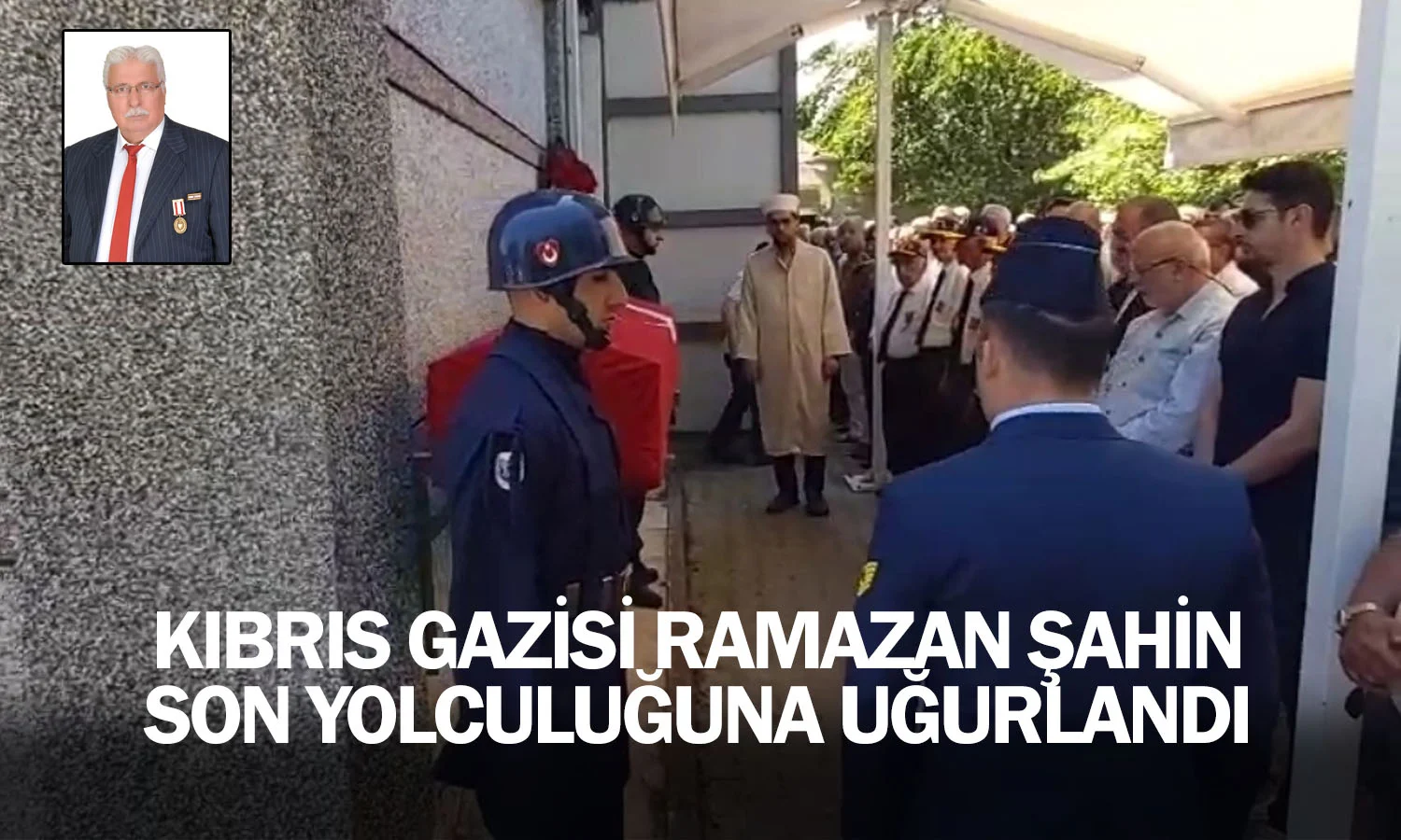 Kıbrıs Gazisi Ramazan Şahin son yolculuğuna uğurlandı