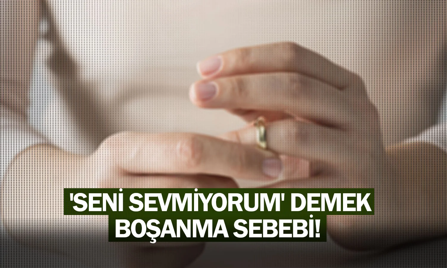 'Seni sevmiyorum' demek boşanma sebebi!