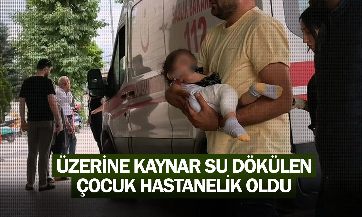 Üzerine kaynar su dökülen çocuk hastanelik oldu