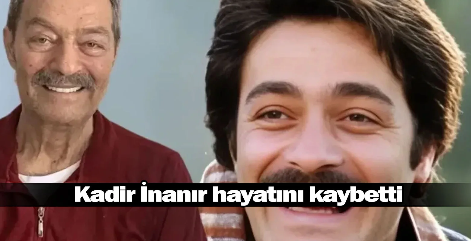 Kadir İnanır hayatını kaybetti