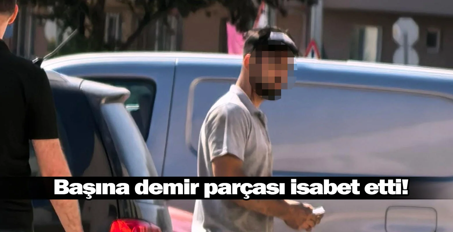 Başına demir parçası isabet etti!