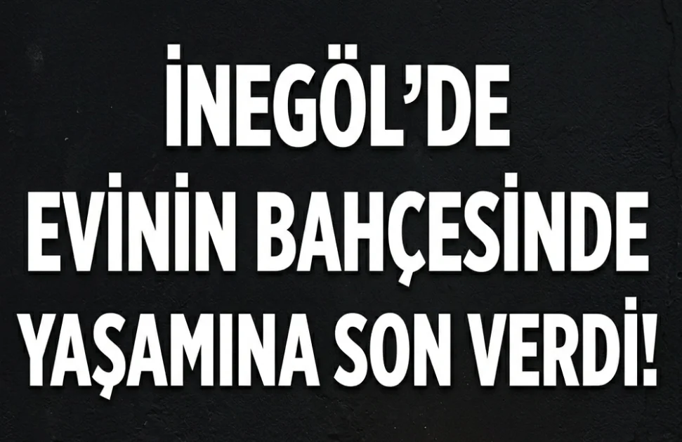 İnegöl'de evinin bahçesinde yaşamına son verdi!