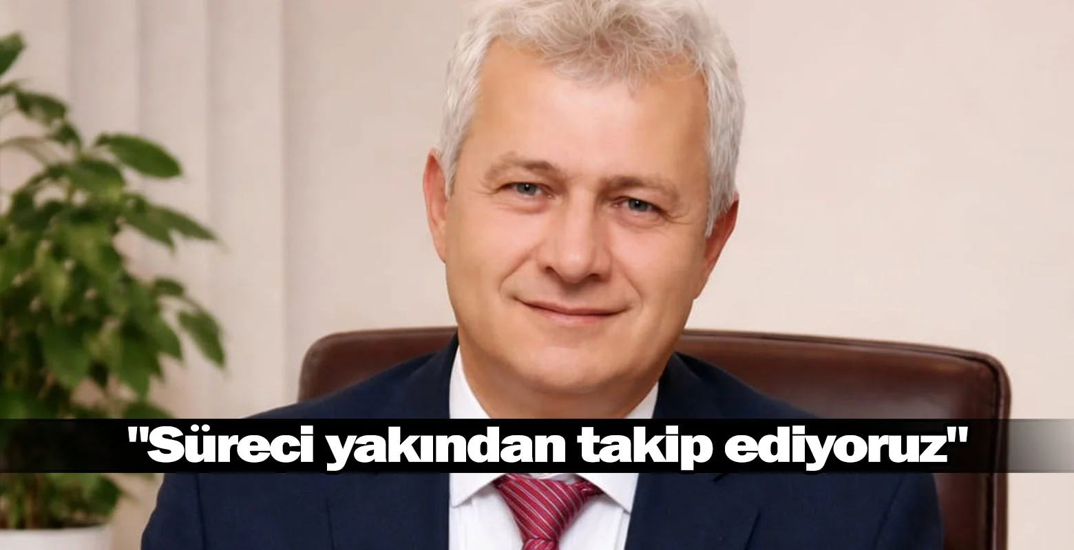 "Süreci yakından takip ediyoruz"