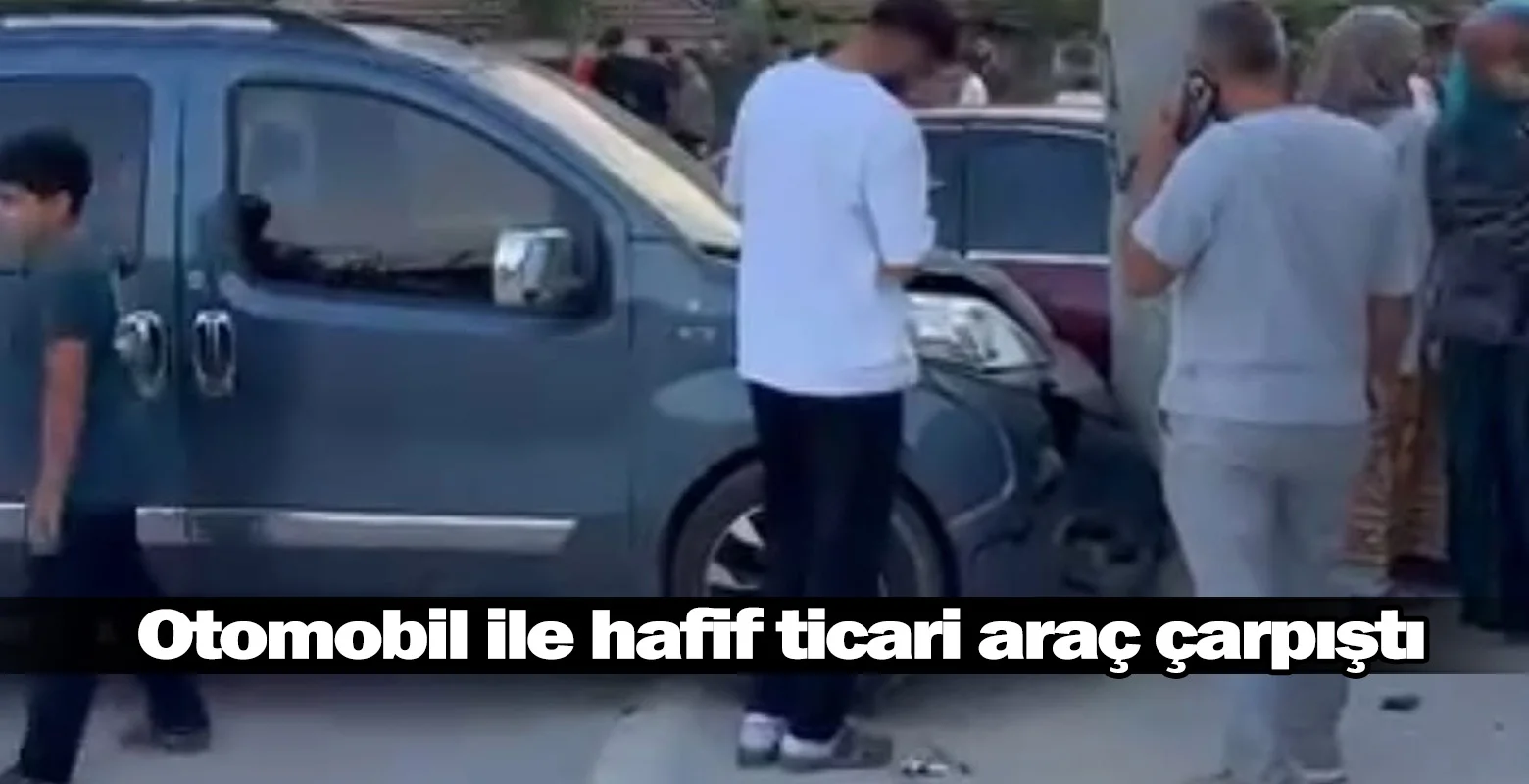Otomobil ile hafif ticari araç çarpıştı