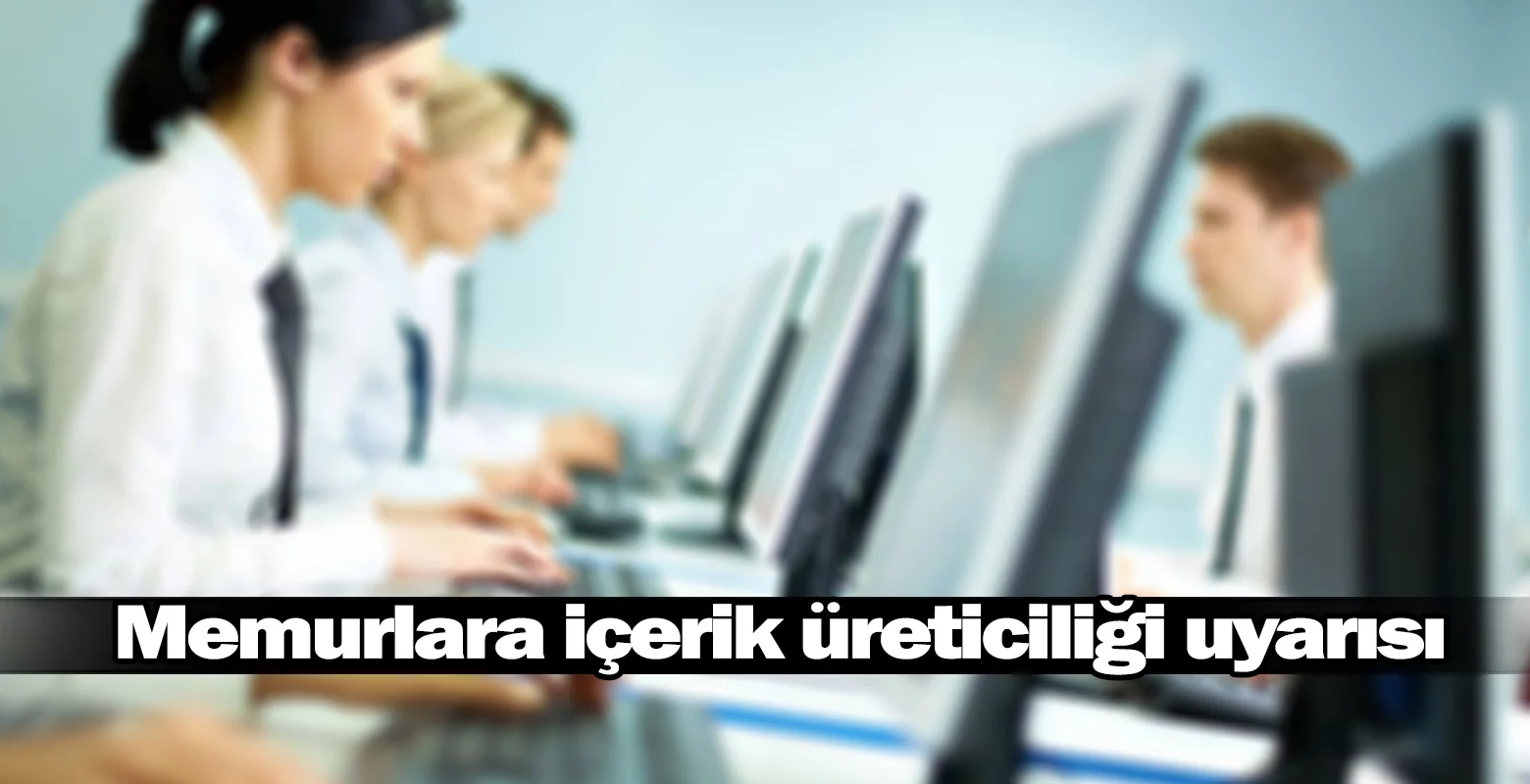 Memurlara içerik üreticiliği uyarısı