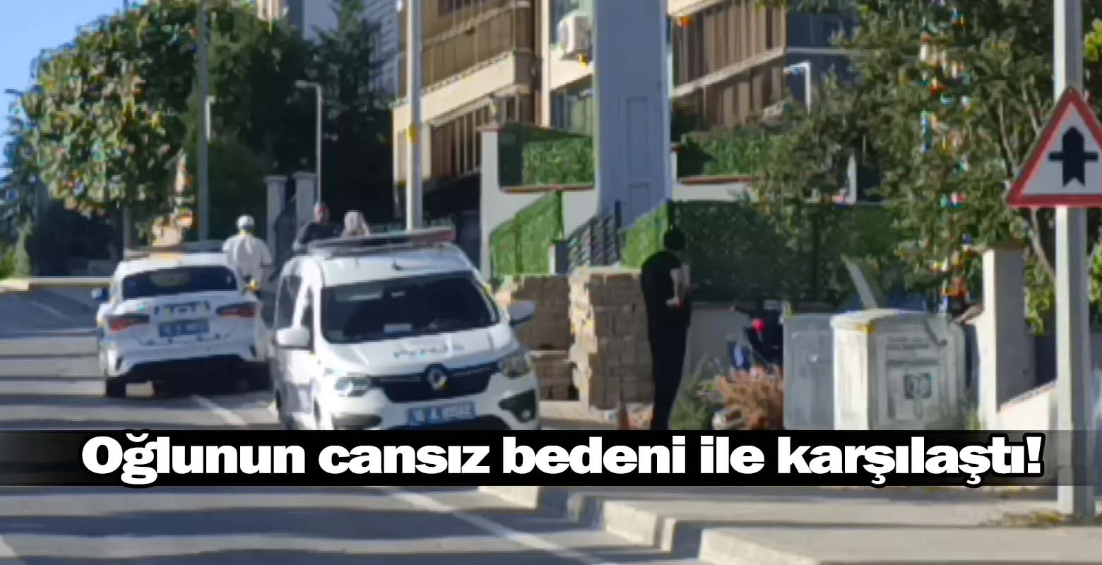 Oğlunun cansız bedeni ile karşılaştı!