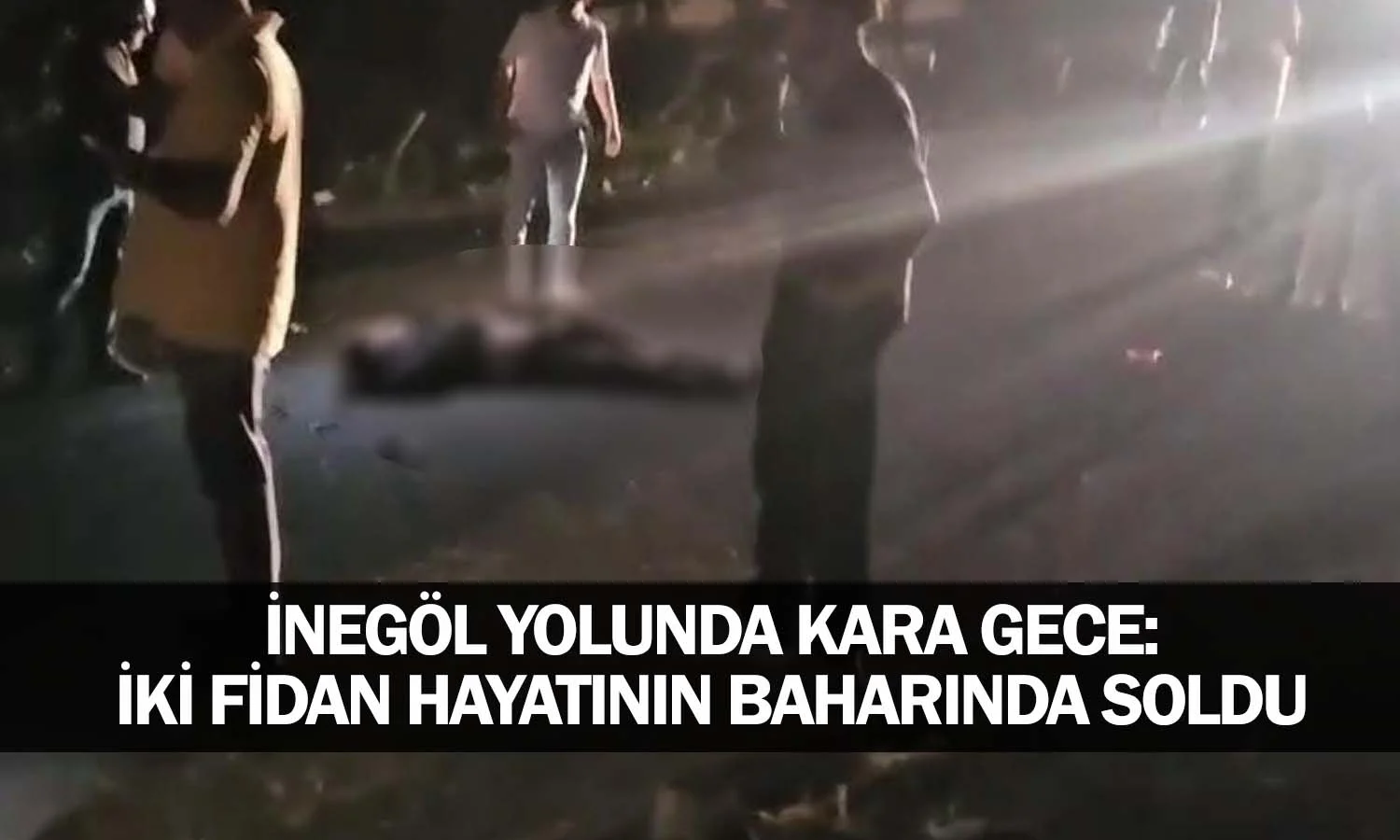 ​İnegöl Yolunda Kara Gece: İki Fidan Hayatının Baharında Soldu