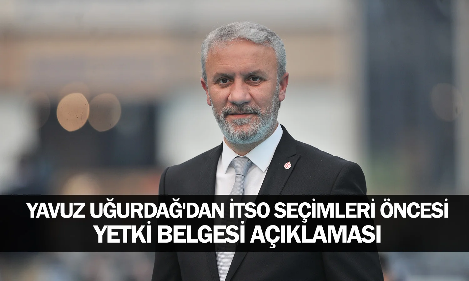 Yavuz Uğurdağ'dan İTSO Seçimleri Öncesi Yetki Belgesi Açıklaması