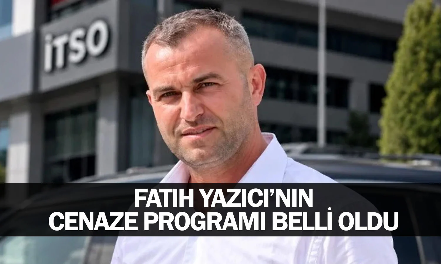 Fatih Yazıcı’nın cenaze programı belli oldu